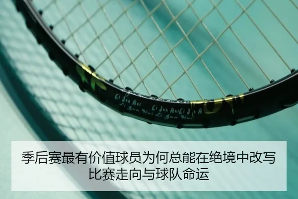 季后赛最有价值球员为何总能在绝境中改写比赛走向与球队命运